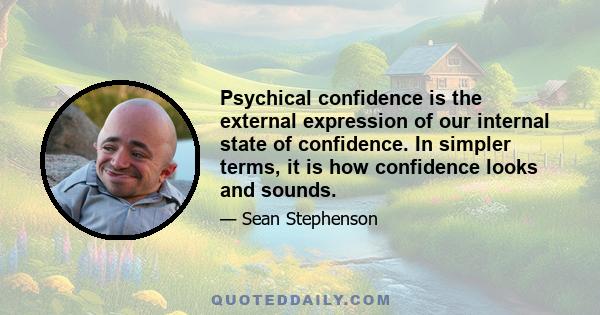 Psychical confidence is the external expression of our internal state of confidence. In simpler terms, it is how confidence looks and sounds.