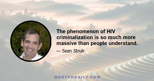 The phenomenon of HIV criminalization is so much more massive than people understand.