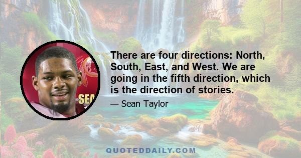 There are four directions: North, South, East, and West. We are going in the fifth direction, which is the direction of stories.