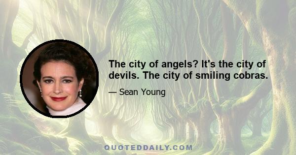 The city of angels? It's the city of devils. The city of smiling cobras.