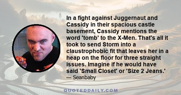 In a fight against Juggernaut and Cassidy in their spacious castle basement, Cassidy mentions the word 'tomb' to the X-Men. That's all it took to send Storm into a claustrophobic fit that leaves her in a heap on the