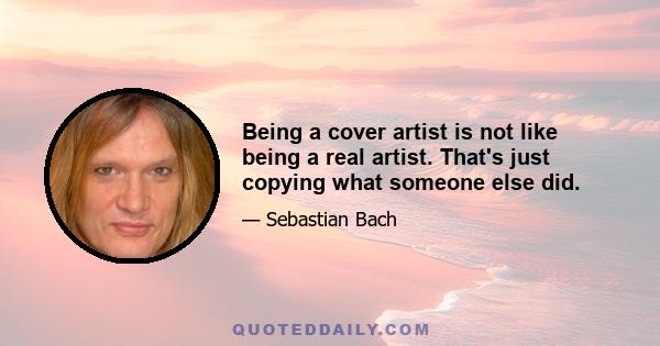 Being a cover artist is not like being a real artist. That's just copying what someone else did.