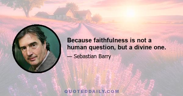 Because faithfulness is not a human question, but a divine one.