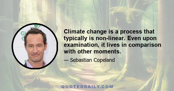 Climate change is a process that typically is non-linear. Even upon examination, it lives in comparison with other moments.