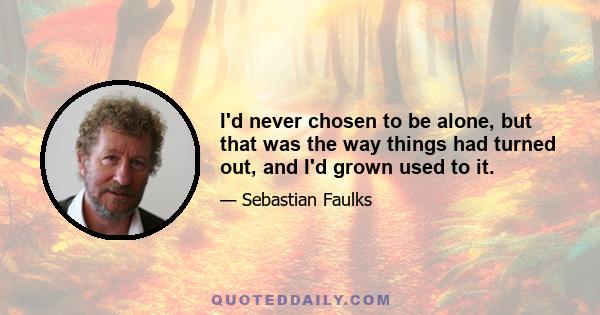 I'd never chosen to be alone, but that was the way things had turned out, and I'd grown used to it.