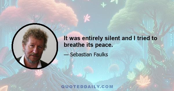 It was entirely silent and I tried to breathe its peace.