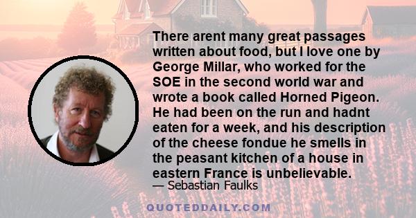 There arent many great passages written about food, but I love one by George Millar, who worked for the SOE in the second world war and wrote a book called Horned Pigeon. He had been on the run and hadnt eaten for a