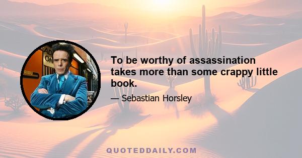 To be worthy of assassination takes more than some crappy little book.