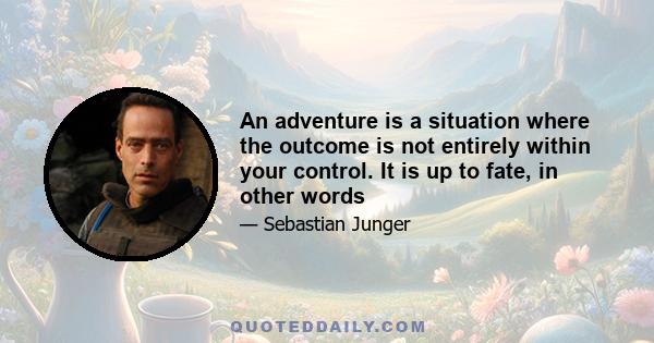 An adventure is a situation where the outcome is not entirely within your control. It is up to fate, in other words