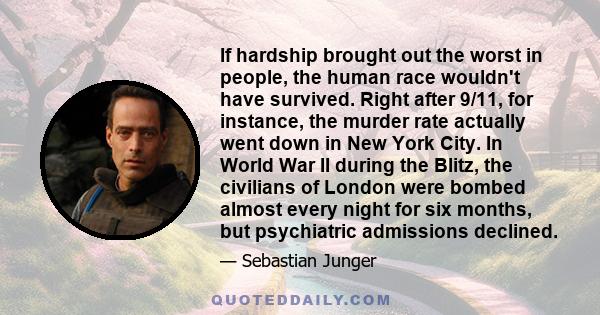 If hardship brought out the worst in people, the human race wouldn't have survived. Right after 9/11, for instance, the murder rate actually went down in New York City. In World War II during the Blitz, the civilians of 