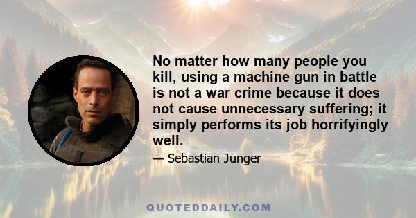 No matter how many people you kill, using a machine gun in battle is not a war crime because it does not cause unnecessary suffering; it simply performs its job horrifyingly well.