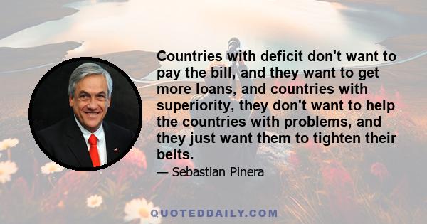 Countries with deficit don't want to pay the bill, and they want to get more loans, and countries with superiority, they don't want to help the countries with problems, and they just want them to tighten their belts.