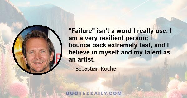 Failure isn't a word I really use. I am a very resilient person; I bounce back extremely fast, and I believe in myself and my talent as an artist.