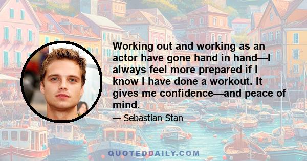 Working out and working as an actor have gone hand in hand—I always feel more prepared if I know I have done a workout. It gives me confidence—and peace of mind.