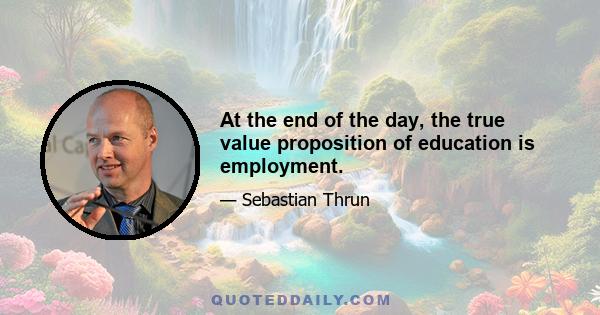 At the end of the day, the true value proposition of education is employment.