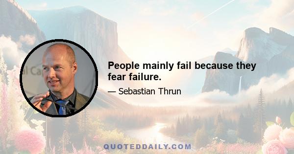 People mainly fail because they fear failure.