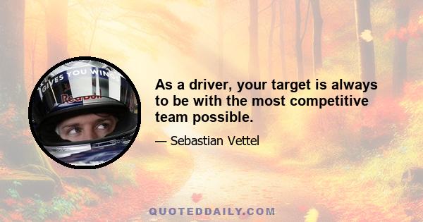 As a driver, your target is always to be with the most competitive team possible.