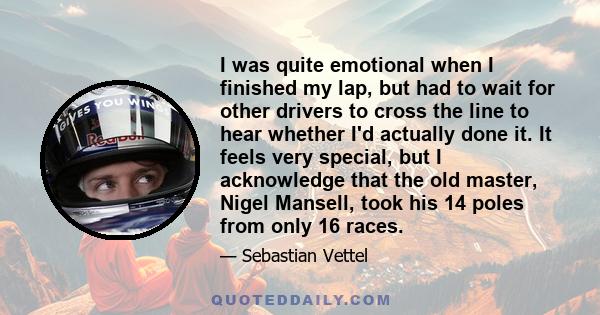 I was quite emotional when I finished my lap, but had to wait for other drivers to cross the line to hear whether I'd actually done it. It feels very special, but I acknowledge that the old master, Nigel Mansell, took