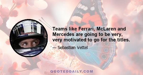 Teams like Ferrari, McLaren and Mercedes are going to be very, very motivated to go for the titles.