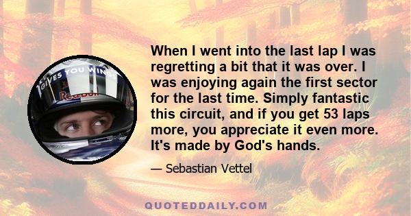 When I went into the last lap I was regretting a bit that it was over. I was enjoying again the first sector for the last time. Simply fantastic this circuit, and if you get 53 laps more, you appreciate it even more.