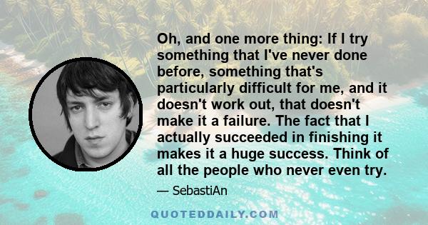 Oh, and one more thing: If I try something that I've never done before, something that's particularly difficult for me, and it doesn't work out, that doesn't make it a failure. The fact that I actually succeeded in