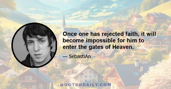 Once one has rejected faith, it will become impossible for him to enter the gates of Heaven.