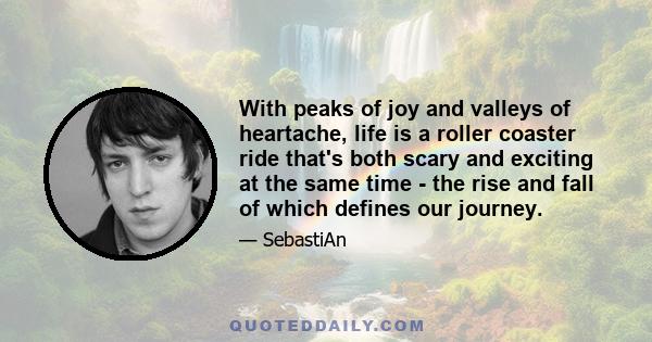 With peaks of joy and valleys of heartache, life is a roller coaster ride that's both scary and exciting at the same time - the rise and fall of which defines our journey.