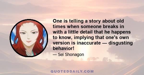 One is telling a story about old times when someone breaks in with a little detail that he happens to know, implying that one's own version is inaccurate — disgusting behavior!