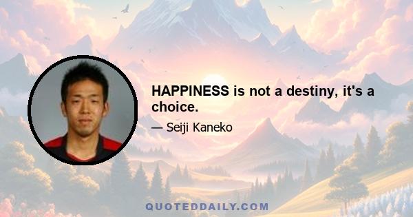 HAPPINESS is not a destiny, it's a choice.