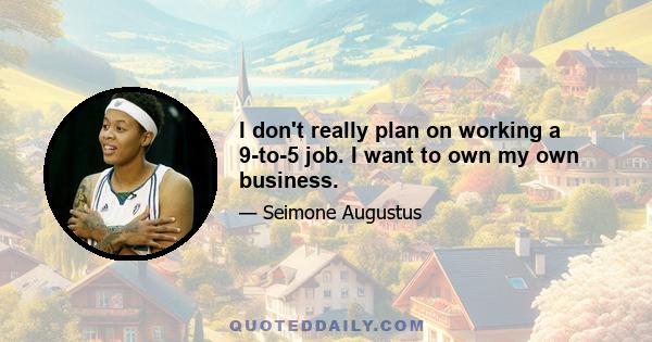 I don't really plan on working a 9-to-5 job. I want to own my own business.