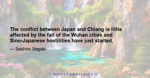 The conflict between Japan and Chiang is little affected by the fall of the Wuhan cities and Sino-Japanese hostilities have just started.