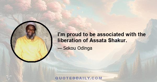 I'm proud to be associated with the liberation of Assata Shakur.