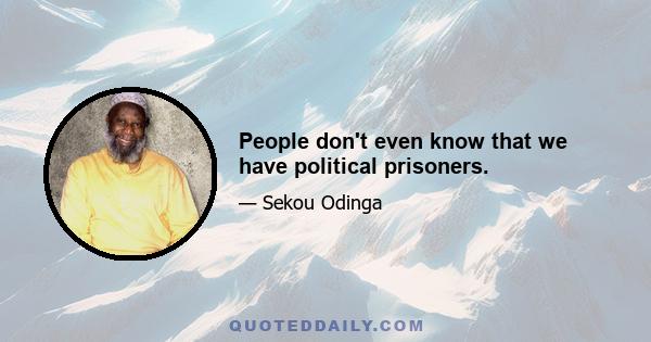 People don't even know that we have political prisoners.