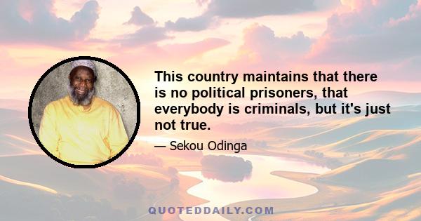 This country maintains that there is no political prisoners, that everybody is criminals, but it's just not true.