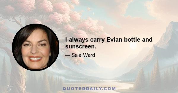 I always carry Evian bottle and sunscreen.