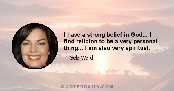 I have a strong belief in God... I find religion to be a very personal thing... I am also very spiritual.