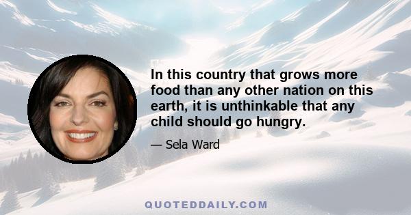 In this country that grows more food than any other nation on this earth, it is unthinkable that any child should go hungry.