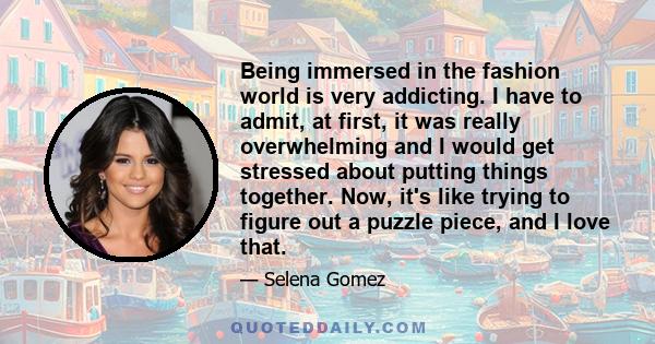 Being immersed in the fashion world is very addicting. I have to admit, at first, it was really overwhelming and I would get stressed about putting things together. Now, it's like trying to figure out a puzzle piece,