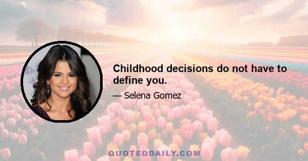 Childhood decisions do not have to define you.