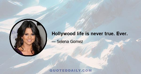 Hollywood life is never true. Ever.