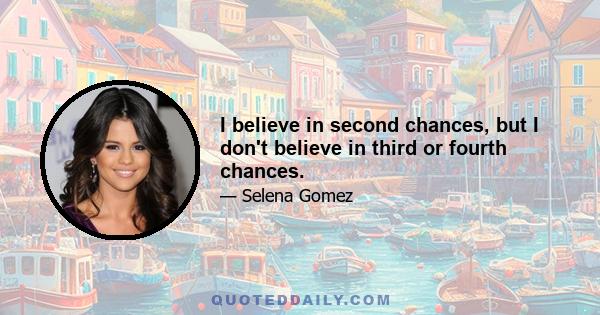 I believe in second chances, but I don't believe in third or fourth chances.