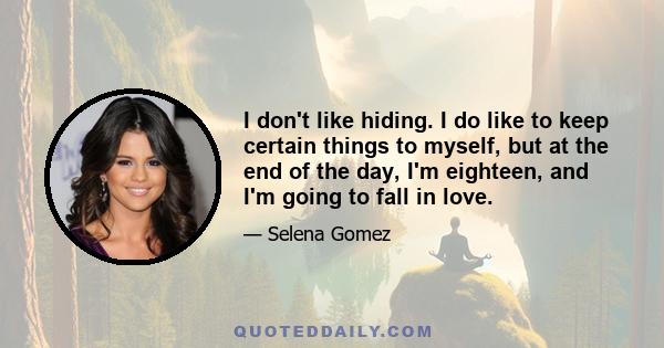 I don't like hiding. I do like to keep certain things to myself, but at the end of the day, I'm eighteen, and I'm going to fall in love.