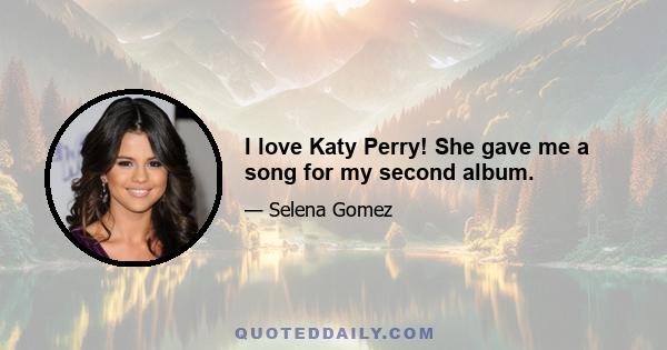 I love Katy Perry! She gave me a song for my second album.