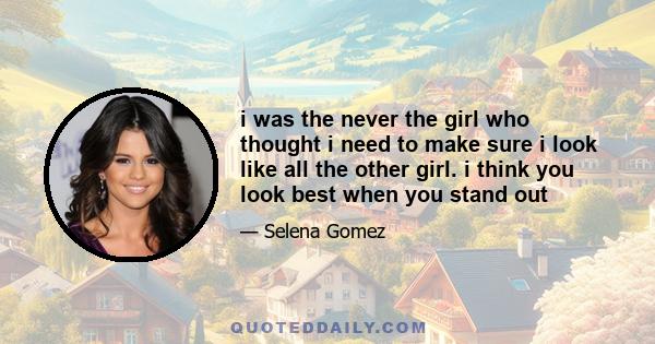 i was the never the girl who thought i need to make sure i look like all the other girl. i think you look best when you stand out