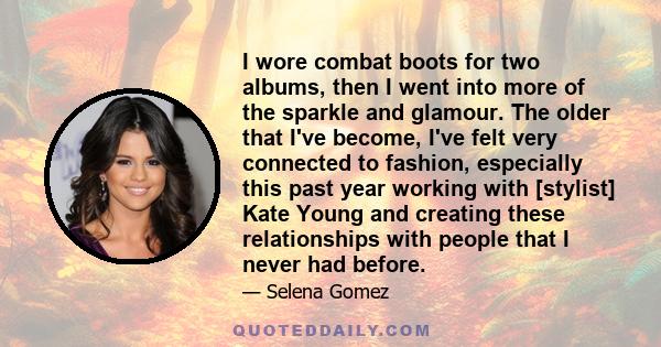 I wore combat boots for two albums, then I went into more of the sparkle and glamour. The older that I've become, I've felt very connected to fashion, especially this past year working with [stylist] Kate Young and