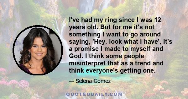 I've had my ring since I was 12 years old. But for me it's not something I want to go around saying, 'Hey, look what I have', It's a promise I made to myself and God. I think some people misinterpret that as a trend and 