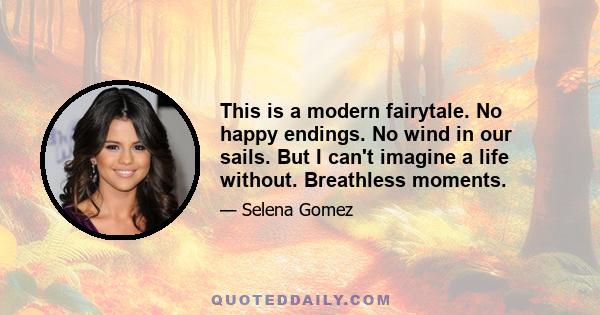 This is a modern fairytale. No happy endings. No wind in our sails. But I can't imagine a life without. Breathless moments.