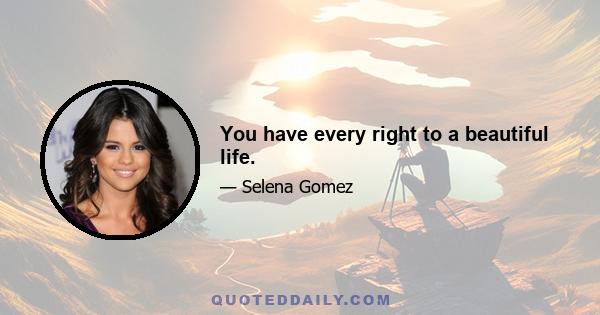 You have every right to a beautiful life.