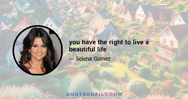 you have the right to live a beautiful life