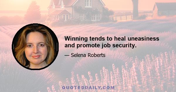 Winning tends to heal uneasiness and promote job security.